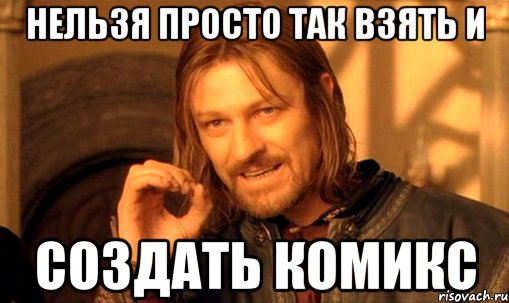 нельзя просто так взять и создать комикс, Мем Нельзя просто так взять и (Боромир мем)