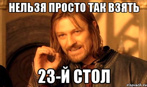 нельзя просто так взять 23-й стол, Мем Нельзя просто так взять и (Боромир мем)