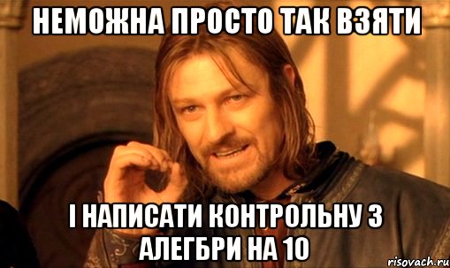 неможна просто так взяти і написати контрольну з алегбри на 10, Мем Нельзя просто так взять и (Боромир мем)