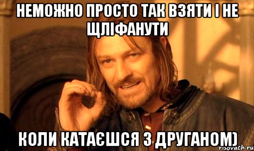 неможно просто так взяти і не щліфанути коли катаєшся з друганом), Мем Нельзя просто так взять и (Боромир мем)