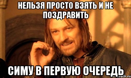 нельзя просто взять и не поздравить симу в первую очередь, Мем Нельзя просто так взять и (Боромир мем)