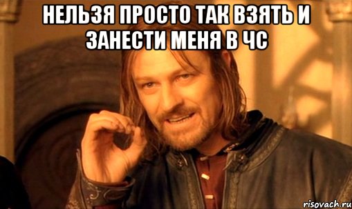 нельзя просто так взять и занести меня в чс , Мем Нельзя просто так взять и (Боромир мем)