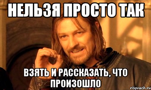 нельзя просто так взять и рассказать, что произошло, Мем Нельзя просто так взять и (Боромир мем)