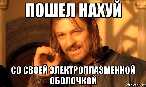 пошел нахуй со своей электроплазменной оболочкой, Мем Нельзя просто так взять и (Боромир мем)