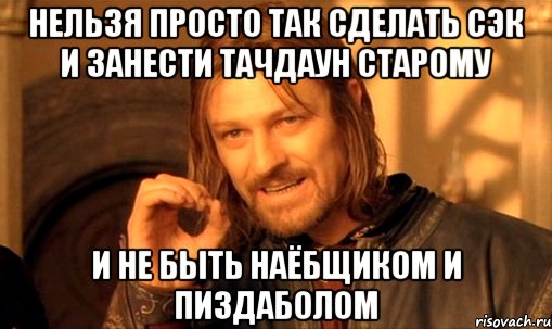 нельзя просто так сделать сэк и занести тачдаун старому и не быть наёбщиком и пиздаболом, Мем Нельзя просто так взять и (Боромир мем)