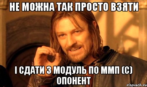 не можна так просто взяти і сдати 3 модуль по ммп (с) опонент, Мем Нельзя просто так взять и (Боромир мем)