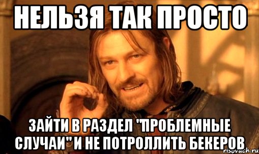 нельзя так просто зайти в раздел "проблемные случаи" и не потроллить бекеров, Мем Нельзя просто так взять и (Боромир мем)