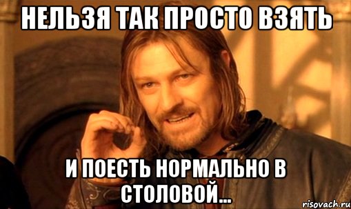 нельзя так просто взять и поесть нормально в столовой..., Мем Нельзя просто так взять и (Боромир мем)