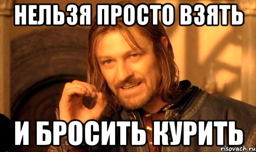 нельзя просто взять и бросить курить, Мем Нельзя просто так взять и (Боромир мем)