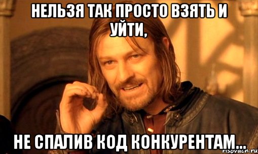 нельзя так просто взять и уйти, не спалив код конкурентам..., Мем Нельзя просто так взять и (Боромир мем)