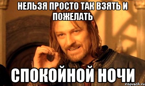 нельзя просто так взять и пожелать спокойной ночи, Мем Нельзя просто так взять и (Боромир мем)