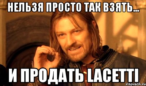 нельзя просто так взять... и продать lacetti, Мем Нельзя просто так взять и (Боромир мем)