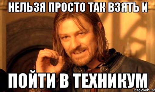 нельзя просто так взять и пойти в техникум, Мем Нельзя просто так взять и (Боромир мем)