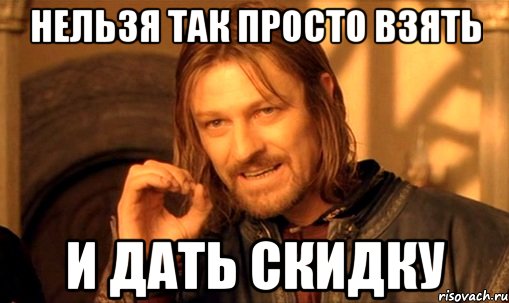 нельзя так просто взять и дать скидку, Мем Нельзя просто так взять и (Боромир мем)