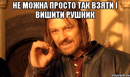 не можна просто так взяти і вишити рушник , Мем Нельзя просто так взять и (Боромир мем)