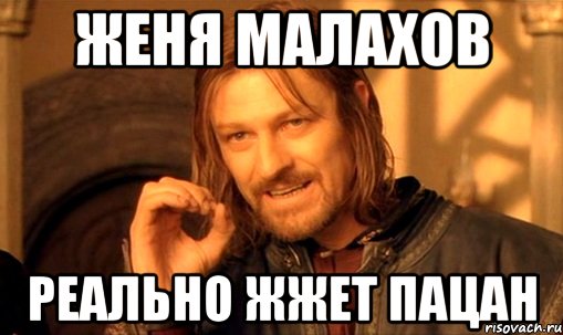 женя малахов реально жжет пацан, Мем Нельзя просто так взять и (Боромир мем)