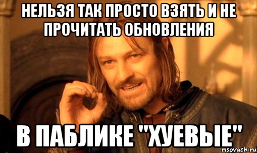 нельзя так просто взять и не прочитать обновления в паблике "хуевые", Мем Нельзя просто так взять и (Боромир мем)