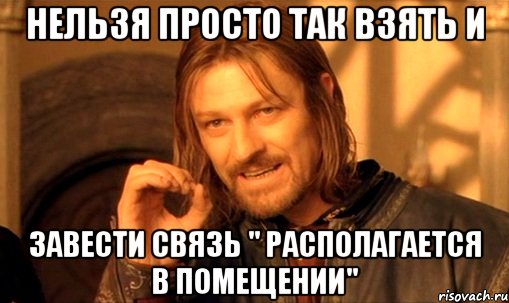 нельзя просто так взять и завести связь " располагается в помещении", Мем Нельзя просто так взять и (Боромир мем)