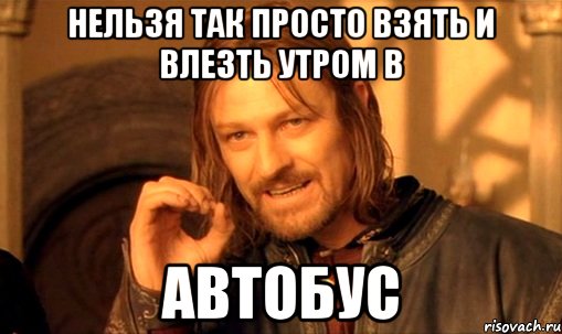 нельзя так просто взять и влезть утром в автобус, Мем Нельзя просто так взять и (Боромир мем)