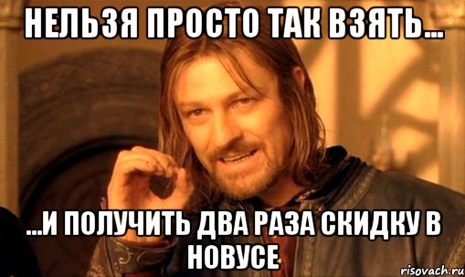 нельзя просто так взять... ...и получить два раза скидку в новусе, Мем Нельзя просто так взять и (Боромир мем)