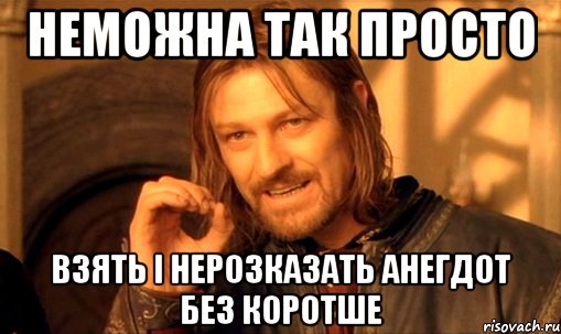 неможна так просто взять і нерозказать анегдот без коротше, Мем Нельзя просто так взять и (Боромир мем)