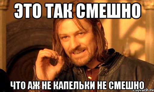 это так смешно что аж не капельки не смешно, Мем Нельзя просто так взять и (Боромир мем)