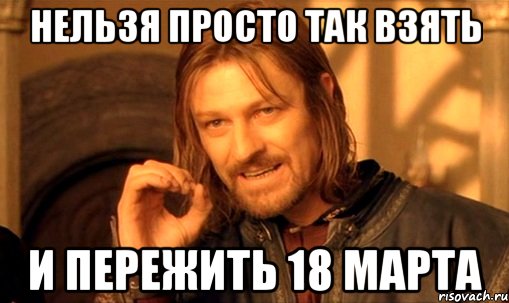 нельзя просто так взять и пережить 18 марта, Мем Нельзя просто так взять и (Боромир мем)