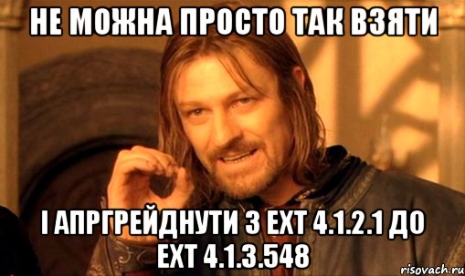 не можна просто так взяти і апргрейднути з ext 4.1.2.1 до ext 4.1.3.548, Мем Нельзя просто так взять и (Боромир мем)