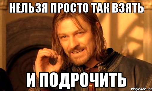 нельзя просто так взять и подрочить, Мем Нельзя просто так взять и (Боромир мем)