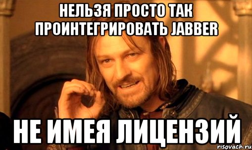 нельзя просто так проинтегрировать jabber не имея лицензий, Мем Нельзя просто так взять и (Боромир мем)