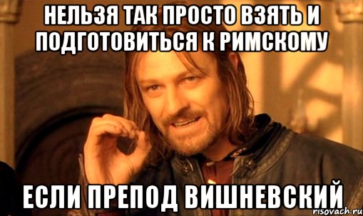 нельзя так просто взять и подготовиться к римскому если препод вишневский, Мем Нельзя просто так взять и (Боромир мем)