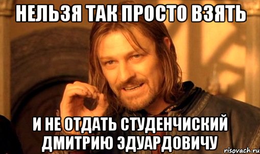 нельзя так просто взять и не отдать студенчиский дмитрию эдуардовичу, Мем Нельзя просто так взять и (Боромир мем)