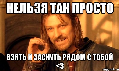 нельзя так просто взять и заснуть рядом с тобой <3, Мем Нельзя просто так взять и (Боромир мем)