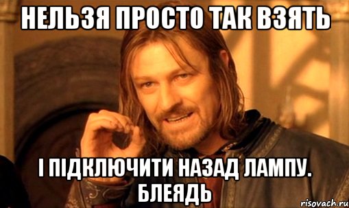 нельзя просто так взять і підключити назад лампу. блеядь, Мем Нельзя просто так взять и (Боромир мем)