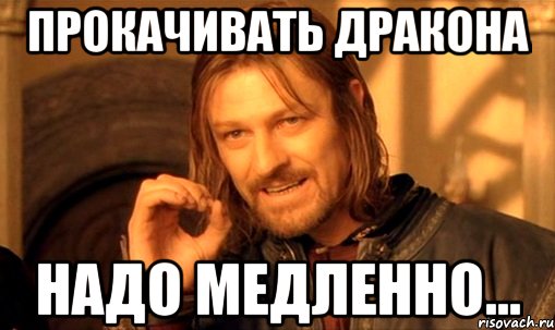 прокачивать дракона надо медленно..., Мем Нельзя просто так взять и (Боромир мем)