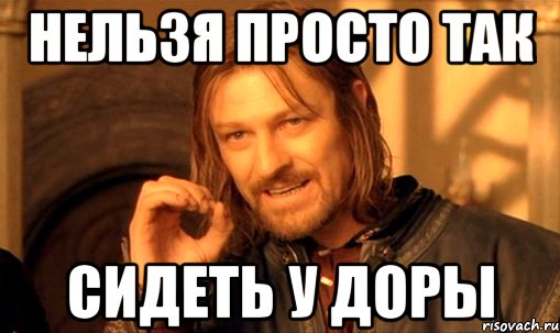 нельзя просто так сидеть у доры, Мем Нельзя просто так взять и (Боромир мем)