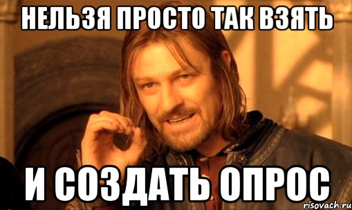 нельзя просто так взять и создать опрос, Мем Нельзя просто так взять и (Боромир мем)