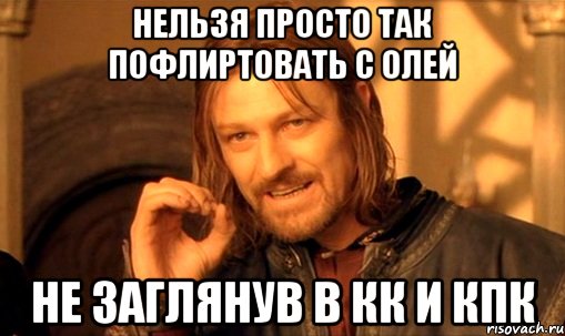 нельзя просто так пофлиртовать с олей не заглянув в кк и кпк, Мем Нельзя просто так взять и (Боромир мем)