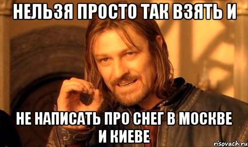 нельзя просто так взять и не написать про снег в москве и киеве, Мем Нельзя просто так взять и (Боромир мем)