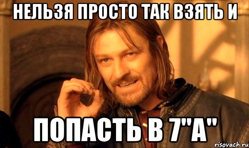 нельзя просто так взять и попасть в 7"а", Мем Нельзя просто так взять и (Боромир мем)