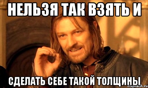 нельзя так взять и сделать себе такой толщины, Мем Нельзя просто так взять и (Боромир мем)