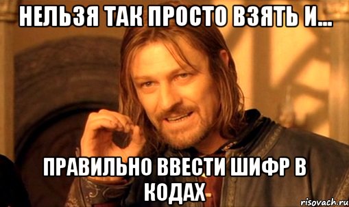 нельзя так просто взять и... правильно ввести шифр в кодах, Мем Нельзя просто так взять и (Боромир мем)