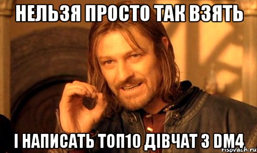 нельзя просто так взять і написать топ10 дівчат з dm4, Мем Нельзя просто так взять и (Боромир мем)