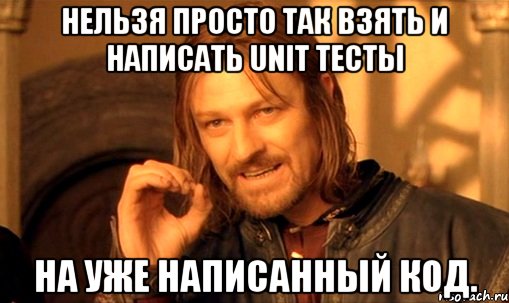 нельзя просто так взять и написать unit тесты на уже написанный код., Мем Нельзя просто так взять и (Боромир мем)