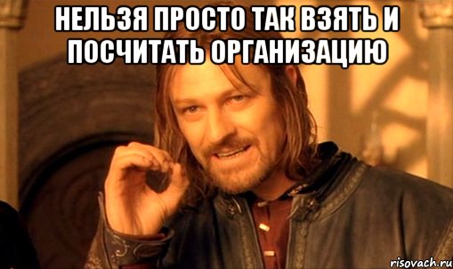 нельзя просто так взять и посчитать организацию , Мем Нельзя просто так взять и (Боромир мем)