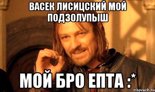 васек лисицский мой подзолупыш мой бро епта :*, Мем Нельзя просто так взять и (Боромир мем)