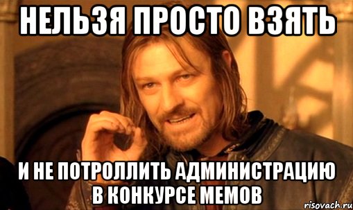 нельзя просто взять и не потроллить администрацию в конкурсе мемов, Мем Нельзя просто так взять и (Боромир мем)