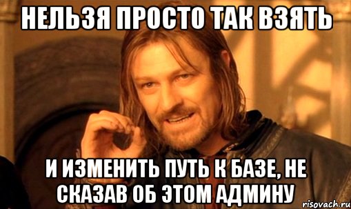 нельзя просто так взять и изменить путь к базе, не сказав об этом админу, Мем Нельзя просто так взять и (Боромир мем)