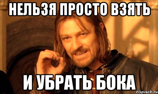 нельзя просто взять и убрать бока, Мем Нельзя просто так взять и (Боромир мем)