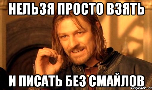 нельзя просто взять и писать без смайлов, Мем Нельзя просто так взять и (Боромир мем)